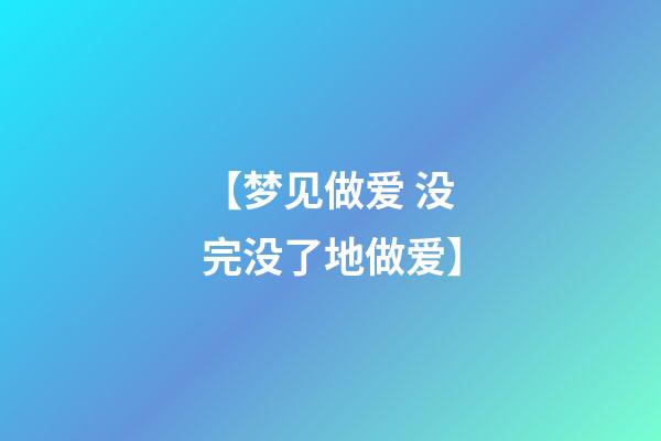 【梦见做爱 没完没了地做爱】